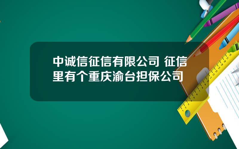 中诚信征信有限公司 征信里有个重庆渝台担保公司